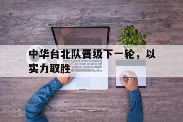 包含中华台北队晋级下一轮，以实力取胜的词条